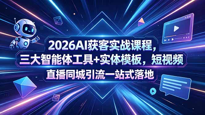 2026AI获客实战课程，三大智能体工具+实体模板，短视频直播同城引流一站式落地-网创项目