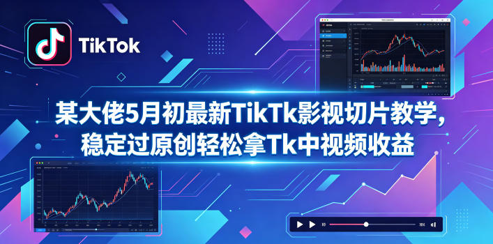 某大佬5月初最新TikTk影视切片教学，稳定过原创轻松拿Tk中视频收益-网创项目