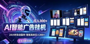 AI智能广告挂G项目，无需人工，单机稳定日入200+，可矩阵放大，24小时不间断刷广告賺收益【揭秘】-网创项目
