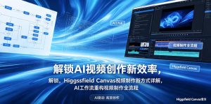 解锁AI视频创作新效率，Higgsfield Canvas视频制作新方式详解，AI工作流重构视频制作全流程-网创项目