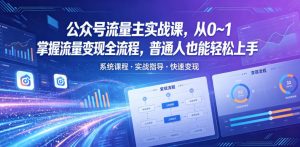 公众号流量主实战课，从0~1掌握流量变现全流程，普通人也能轻松上手-网创项目