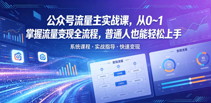 公众号流量主实战课，从0~1掌握流量变现全流程，普通人也能轻松上手-网创项目