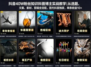 抖音40W粉丝知识科普博主实战教学｜从选题、文案、素材、剪辑全流程，签约抖音精选独家，单条收益1k+-网创项目