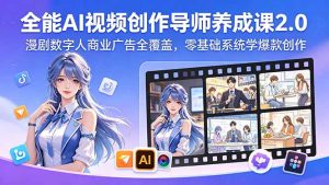 全能AI视频创作导师养成课2.0，漫剧数字人商业广告全覆盖，零基础系统学爆款创作-网创项目