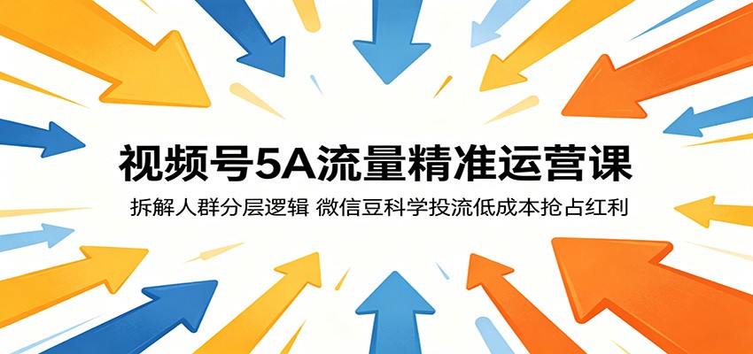 视频号5A流量精准运营课：拆解人群分层逻辑，微信豆科学投流低成本抢占红利-网创项目