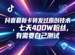 抖音最新卡转发过原创技术，七天400W粉丝，有需要自己测试-网创项目
