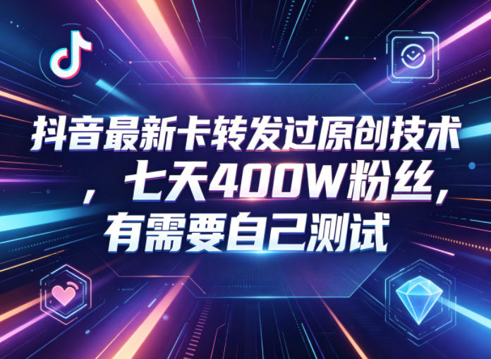 抖音最新卡转发过原创技术，七天400W粉丝，有需要自己测试-网创项目