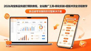 2026淘宝新品快速打爆款教程-更新，全站推广工具+孵化机制+提报冲顶全流程教学-网创项目