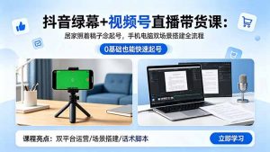 抖音绿幕+视频号直播带货课:居家照着稿子念起号,手机电脑双场景搭建全流程-网创项目