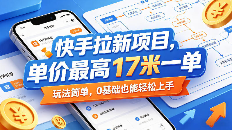 快手拉新项目，单价最高17米一单，玩法简单，0基础也能轻松上手(更新0517)-网创项目