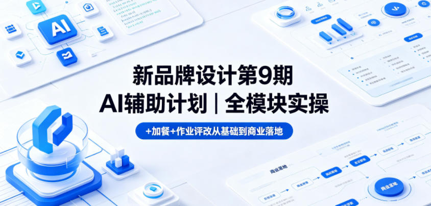 新品牌设计第9期AI辅助计划｜全模块实操+加餐+作业评改从基础到商业落地-网创项目