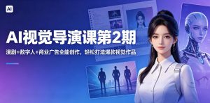 AI视觉导演课第2期，漫剧+数字人+商业广告全能创作，轻松打造爆款视觉作品-网创项目