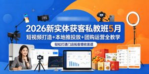 2026新实体获客私教班5月,短视频打造+本地推投放+团购运营全教学,轻松打通门店拓客增收渠道-网创项目