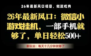 微信小游戏挂机教学，轻松日入500+，一部手机就够了，长期稳定可做-网创项目