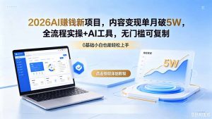 2026AI赚钱新项目，内容变现单月破5W，全流程实操+AI工具，无门槛可复制-网创项目