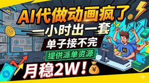 AI代做动画疯了，一小时出一套，单子接不完，提供派单资源，月稳2W！-网创项目