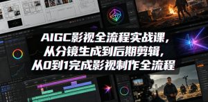 AIGC影视全流程实战课，从分镜生成到后期剪辑，从0到1完成影视制作全流程-网创项目