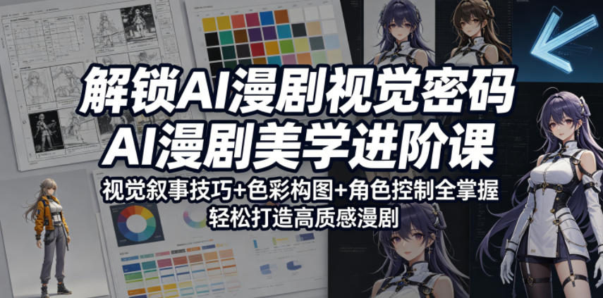 解锁AI漫剧视觉密码，AI漫剧美学进阶课，视觉叙事技巧+色彩构图+角色控制全掌握，轻松打造高质感漫剧-网创项目