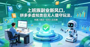 上班族副业新风口，拼多多虚拟类目无人值守玩法，机器人搞定一切月入五位数【揭秘】-网创项目