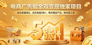 电商广告掘金双变现独家项目，协议批量挂G，当天收益5张+，每天稳定产出，附全套工具【揭秘】-网创项目