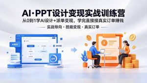 AI·PPT设计变现实战训练营，从0到1学AI设计+派单变现，学完直接接真实订单赚钱-网创项目