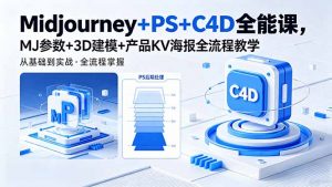 Midjourney+PS+C4D全能课，MJ参数+3D建模+产品KV海报全流程教学-网创项目