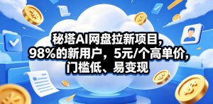 秘塔AI网盘拉新项目，98％的新用户，5元/个高单价，门槛低、易变现-网创项目