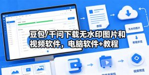 豆包/千问下载无水印图片和视频软件，电脑软件+教程-网创项目