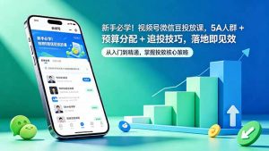 新手必学！视频号微信豆投放课，5A 人群 + 预算分配 + 追投技巧，落地即见效-网创项目