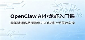 OpenClaw AI小龙虾入门课:零基础通俗易懂教学,小白快速上手落地实操-网创项目