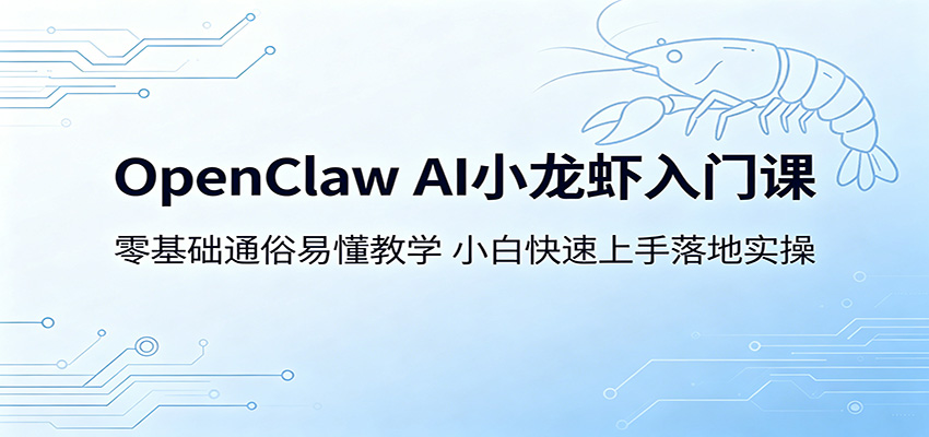 OpenClaw AI小龙虾入门课：零基础通俗易懂教学，小白快速上手落地实操-网创项目