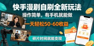 快手漫剧自刷全新玩法，操作简单，有手机就能做，一天轻松50-60收益，碎片时间就能变现【揭秘】-网创项目