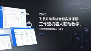 2026飞书多维表格全套实操课程:工作流机器人联动教学,快速搭建高效智能办公体系-网创项目