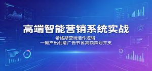 高端智能营销系统实战:希格斯营销运作逻辑,一键产出创意广告节省高额策划开支-网创项目