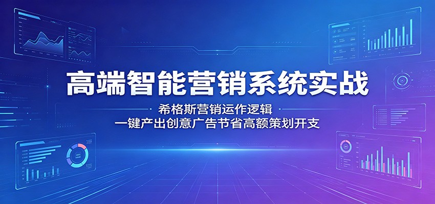 高端智能营销系统实战：希格斯营销运作逻辑，一键产出创意广告节省高额策划开支-网创项目
