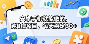 安卓手机就能做的,纯0撸项目,每天稳定30+-网创项目