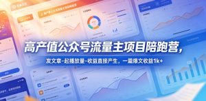 高产值公众号流量主项目陪跑营,发文章-起播放量-收益直接产生,一篇爆文收益1k+-网创项目