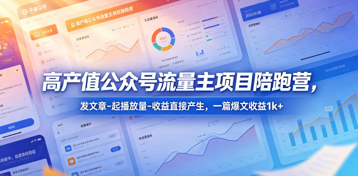 高产值公众号流量主项目陪跑营，发文章-起播放量-收益直接产生，一篇爆文收益1k+-网创项目
