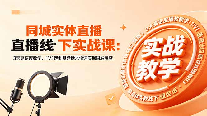 同城实体直播线下实战课：3天高密度教学，1V1定制货盘话术快速实现同城爆店-网创项目