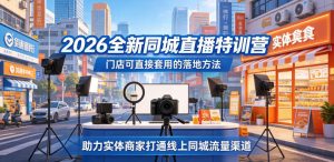 2026全新同城直播特训营,门店可直接套用的落地方法,助力实体商家打通线上同城流量渠道-网创项目