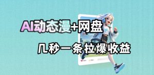 最新AI动态漫+网盘，AI赋能网盘拉新，几秒一条拉爆收益-网创项目