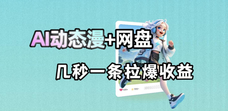 最新AI动态漫+网盘，AI赋能网盘拉新，几秒一条拉爆收益-网创项目