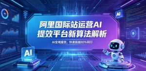 阿里国际站运营AI提效平台新算法解析26年5月新课，AI全域提效，快速超越80%同行-网创项目