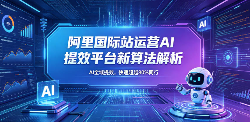 阿里国际站运营AI提效平台新算法解析26年5月新课，AI全域提效，快速超越80%同行-网创项目