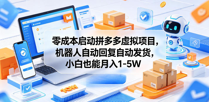 零成本启动拼多多虚拟项目，机器人自动回复自动发货，小白也能月入1-5W【揭秘】-网创项目