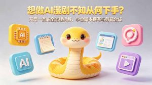 想做AI漫剧不知从何下手？开局一条蛇全流程拆解，学会脚本撰写与剪辑合成-网创项目