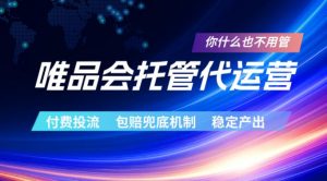 唯品会托管代运营，付费投流玩法，包赔兜底机制，稳定产出【揭秘】-网创项目