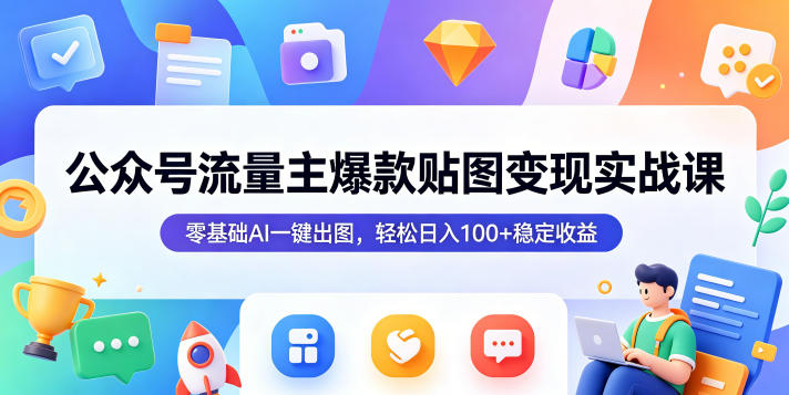 公众号流量主爆款贴图变现实战课，零基础AI一键出图，轻松日入100+稳定收益-网创项目