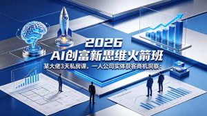 2026 AI 创富新思维火箭班：某大佬3天私房课，一人公司实体获客商机洞察-网创项目