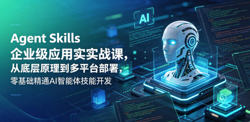 Agent Skills企业级应用实战课，从底层原理到多平台部署，零基础精通AI智能体技能开发-网创项目